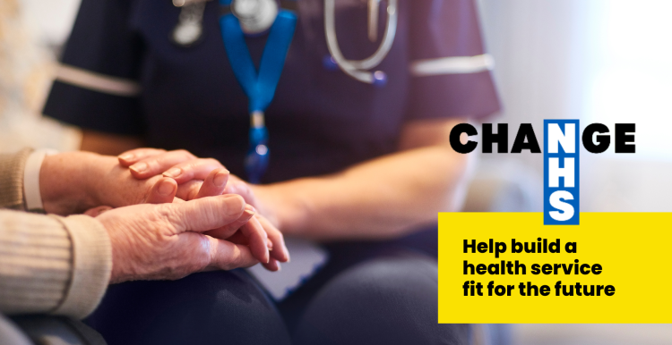 A photo of a person in a medical uniform holding someones hand in support. Features the Change NHS logo and text that reads 'help build a health service fit for the future'