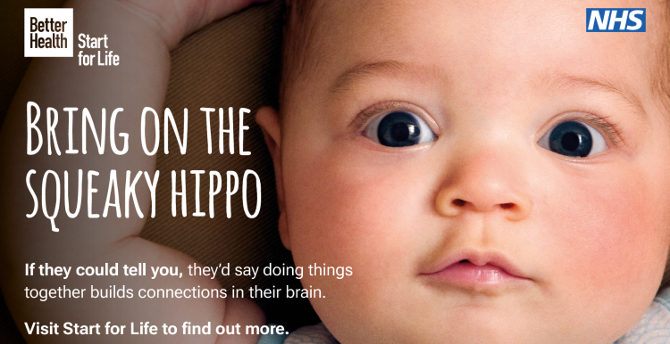 A graphic tile from the NHS and Better Health, Start for Life. The image shows a photo of a babies face with text that says 'Bring on the squeaky hippo: if they could tell you, they'd say doing things together builds connections in their brain. Visit start for life to find out more.'