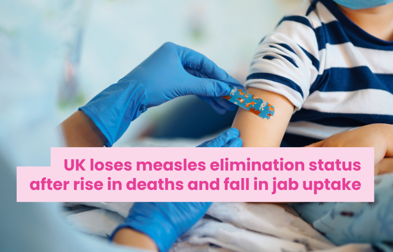 A photo of a young child recieving a colourful plaster after a vaccination. Text reads 'UK loses meales elimination status after rise in deaths and fall in jab uptake'